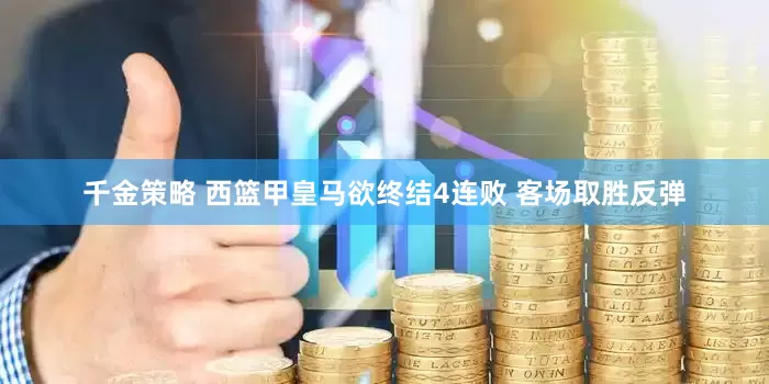 千金策略 西篮甲皇马欲终结4连败 客场取胜反弹