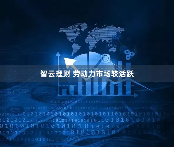 智云理财 劳动力市场较活跃