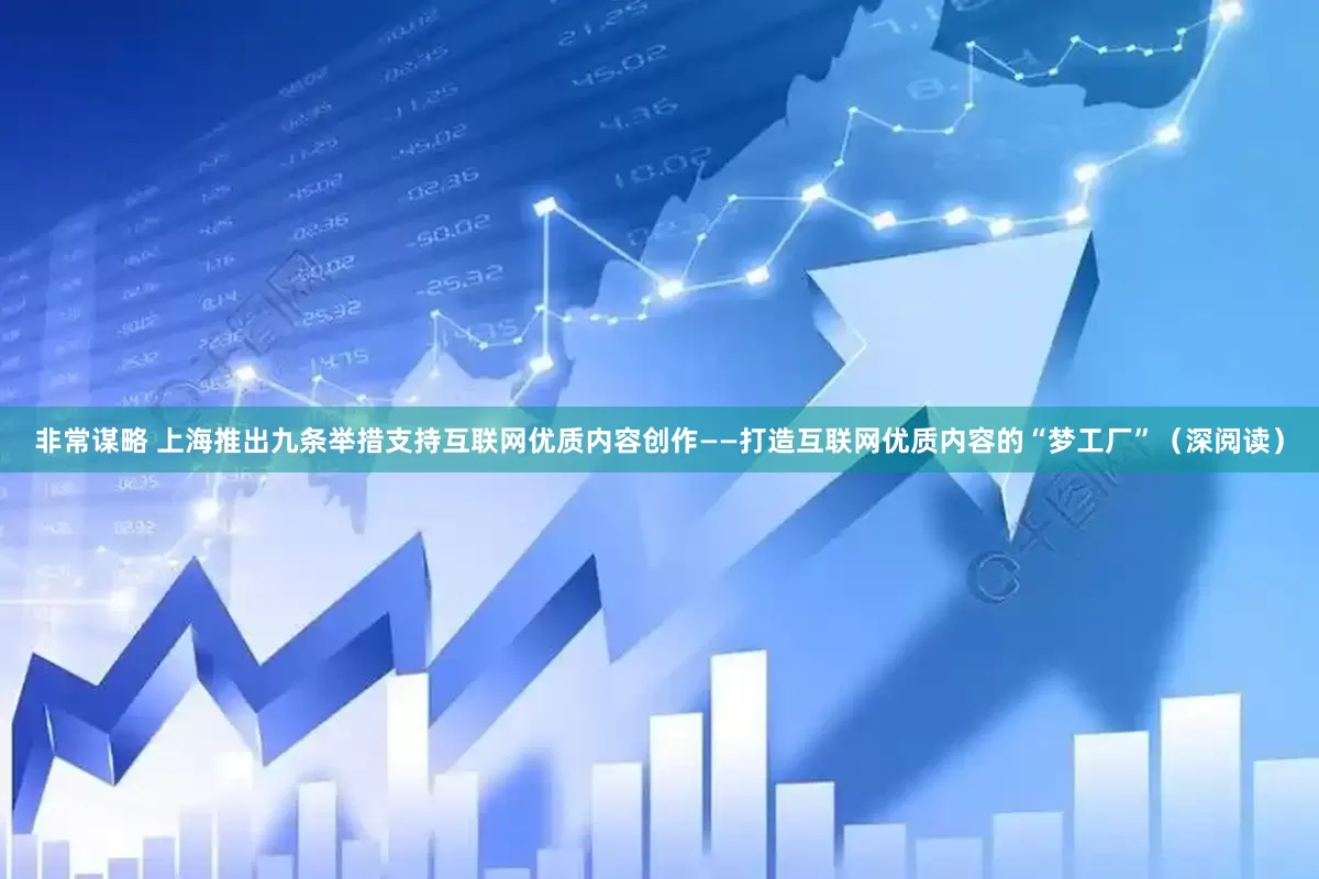 非常谋略 上海推出九条举措支持互联网优质内容创作——打造互联网优质内容的“梦工厂”（深阅读）