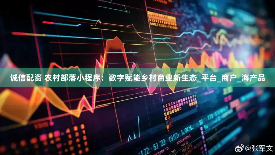 诚信配资 农村部落小程序：数字赋能乡村商业新生态_平台_商户_海产品