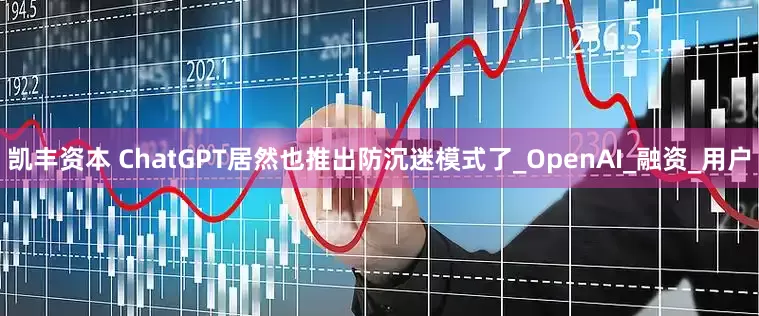 凯丰资本 ChatGPT居然也推出防沉迷模式了_OpenAI_融资_用户