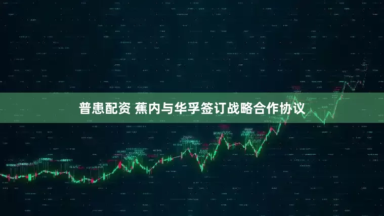 普患配资 蕉内与华孚签订战略合作协议