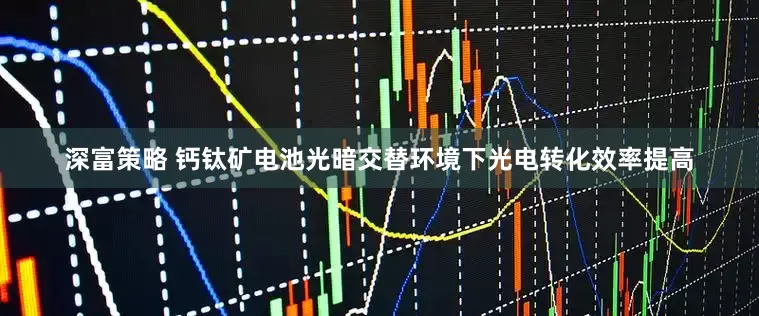 深富策略 钙钛矿电池光暗交替环境下光电转化效率提高