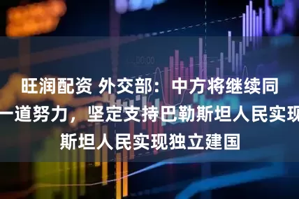 旺润配资 外交部：中方将继续同国际社会一道努力，坚定支持巴勒斯坦人民实现独立建国