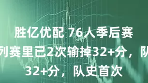 胜亿优配 76人季后赛单轮系列赛里已2次输掉32+分，队史首次