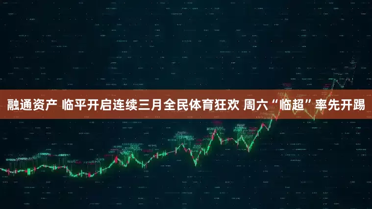 融通资产 临平开启连续三月全民体育狂欢 周六“临超”率先开踢
